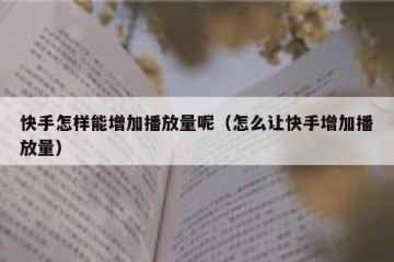 快手怎样能增加播放量呢（怎么让快手增加播放量）