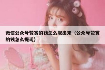 微信公众号赞赏的钱怎么取出来（公众号赞赏的钱怎么提现）