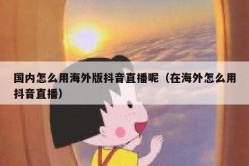 国内怎么用海外版抖音直播呢（在海外怎么用抖音直播）