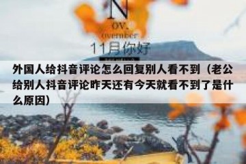 外国人给抖音评论怎么回复别人看不到（老公给别人抖音评论昨天还有今天就看不到了是什么原因）