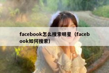 facebook怎么搜索明星（facebook如何搜索）