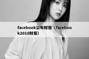 facebook公布财报（facebook2018财报）