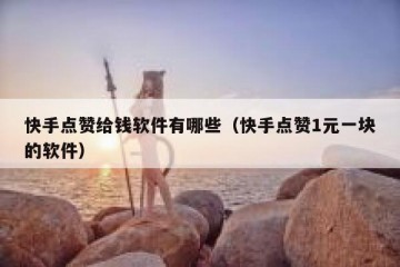 快手点赞给钱软件有哪些（快手点赞1元一块的软件）