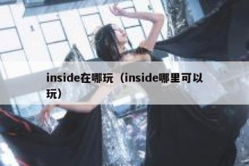 inside在哪玩（inside哪里可以玩）