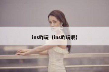 ins咋玩（ins咋玩啊）