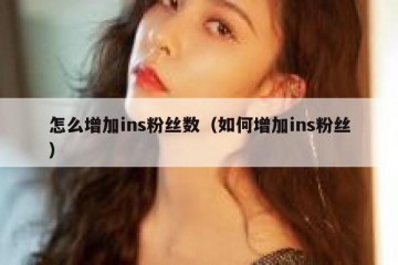 怎么增加ins粉丝数（如何增加ins粉丝）