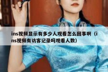 ins视频显示有多少人观看怎么回事啊（ins视频有访客记录吗观看人数）
