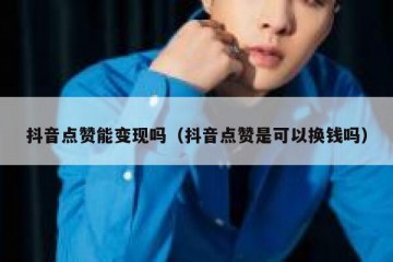 抖音点赞能变现吗（抖音点赞是可以换钱吗）