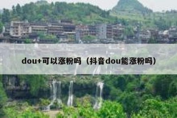 dou+可以涨粉吗（抖音dou能涨粉吗）