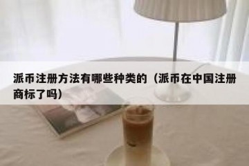 派币注册方法有哪些种类的（派币在中国注册商标了吗）