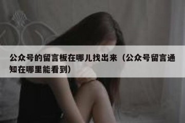 公众号的留言板在哪儿找出来（公众号留言通知在哪里能看到）