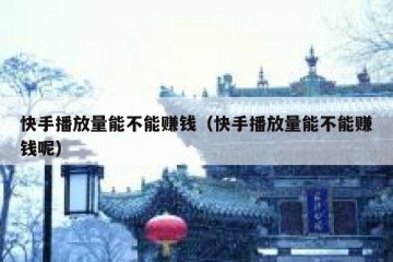 快手播放量能不能赚钱（快手播放量能不能赚钱呢）