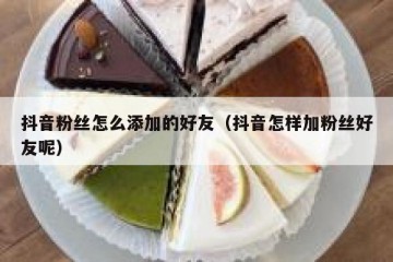 抖音粉丝怎么添加的好友（抖音怎样加粉丝好友呢）