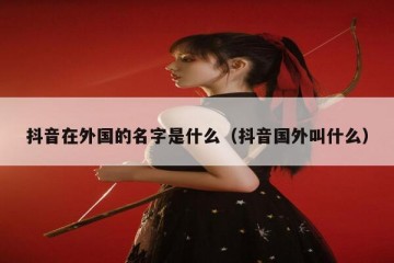 抖音在外国的名字是什么（抖音国外叫什么）