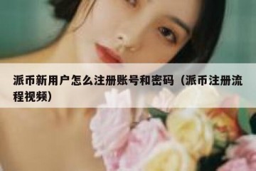 派币新用户怎么注册账号和密码（派币注册流程视频）