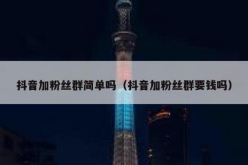 抖音加粉丝群简单吗（抖音加粉丝群要钱吗）