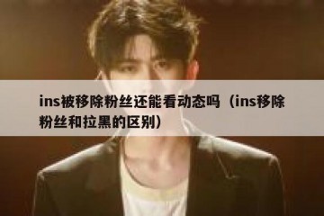 ins被移除粉丝还能看动态吗（ins移除粉丝和拉黑的区别）