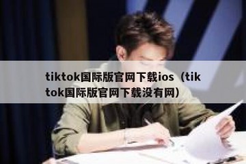 tiktok国际版官网下载ios（tiktok国际版官网下载没有网）