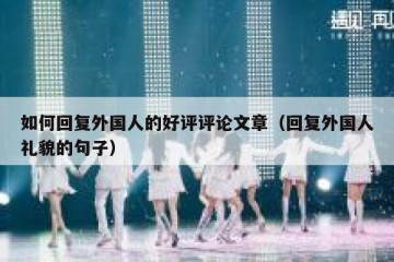 如何回复外国人的好评评论文章（回复外国人礼貌的句子）