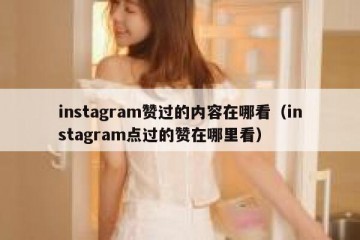 instagram赞过的内容在哪看（instagram点过的赞在哪里看）