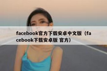 facebook官方下载安卓中文版（facebook下载安卓版 官方）
