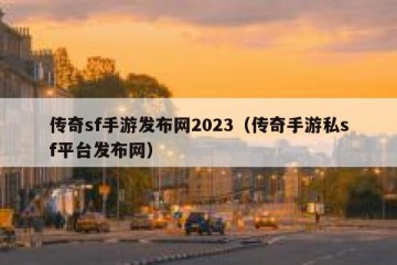 传奇sf手游发布网2023（传奇手游私sf平台发布网）
