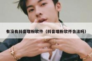 有没有抖音增粉软件（抖音增粉软件合法吗）