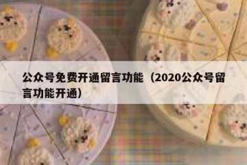 公众号免费开通留言功能（2020公众号留言功能开通）