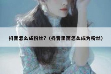 抖音怎么成粉丝?（抖音里面怎么成为粉丝）