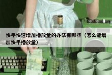 快手快速增加播放量的办法有哪些（怎么能增加快手播放量）