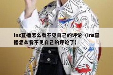 ins直播怎么看不见自己的评论（ins直播怎么看不见自己的评论了）