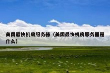 美国最快机房服务器（美国最快机房服务器是什么）