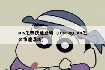ins怎样快速涨粉（instagram怎么快速涨粉）