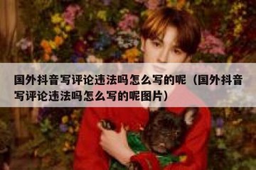 国外抖音写评论违法吗怎么写的呢（国外抖音写评论违法吗怎么写的呢图片）