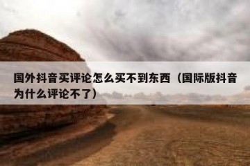 国外抖音买评论怎么买不到东西（国际版抖音为什么评论不了）