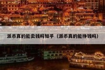派币真的能卖钱吗知乎（派币真的能挣钱吗）
