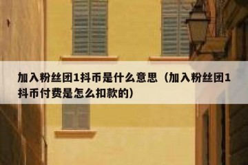 加入粉丝团1抖币是什么意思（加入粉丝团1抖币付费是怎么扣款的）