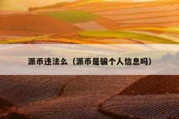 派币违法么（派币是骗个人信息吗）