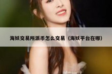 海妖交易所派币怎么交易（海妖平台在哪）