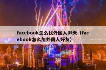 facebook怎么找外国人聊天（facebook怎么加外国人好友）