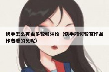 快手怎么有更多赞和评论（快手如何赞赏作品作者看的见呢）