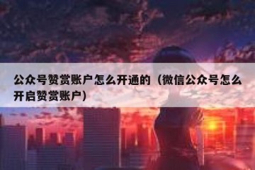 公众号赞赏账户怎么开通的（微信公众号怎么开启赞赏账户）