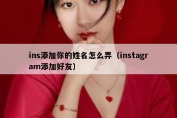 ins添加你的姓名怎么弄（instagram添加好友）