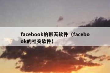 facebook的聊天软件（facebook的社交软件）