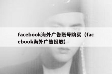 facebook海外广告账号购买（facebook海外广告投放）