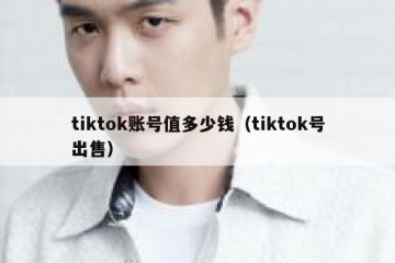 tiktok账号值多少钱（tiktok号出售）