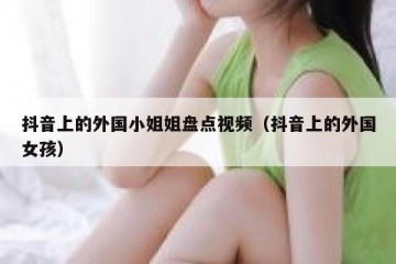 抖音上的外国小姐姐盘点视频（抖音上的外国女孩）
