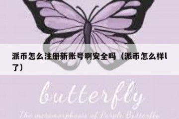 派币怎么注册新账号啊安全吗（派币怎么样l了）