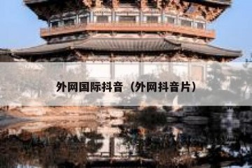 外网国际抖音（外网抖音片）