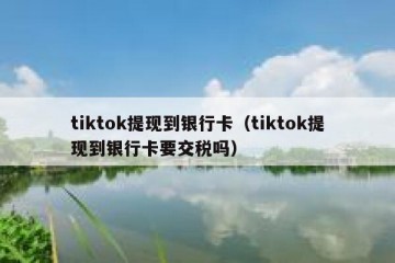 tiktok提现到银行卡（tiktok提现到银行卡要交税吗）